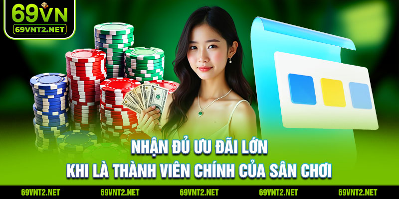 Nhận đủ ưu đãi lớn khi là thành viên chính của sân chơi