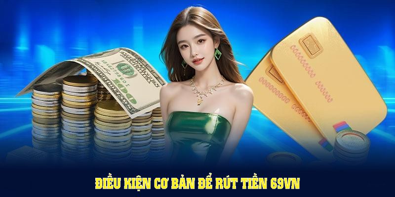 dieu-kien-co-ban-de-rut-tien-69vn